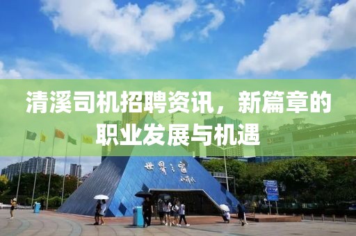 清溪司机招聘资讯，新篇章的职业发展与机遇