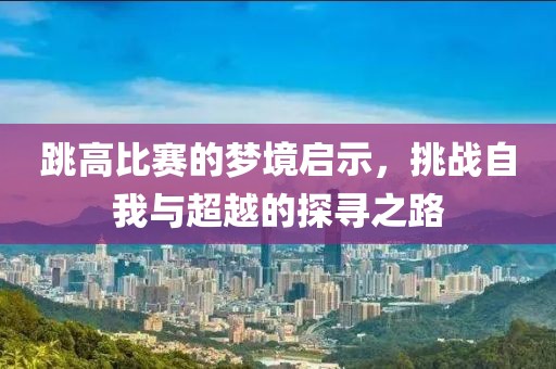 跳高比赛的梦境启示，挑战自我与超越的探寻之路
