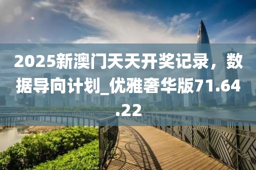 2025新澳门天天开奖记录，数据导向计划_优雅奢华版71.64.22