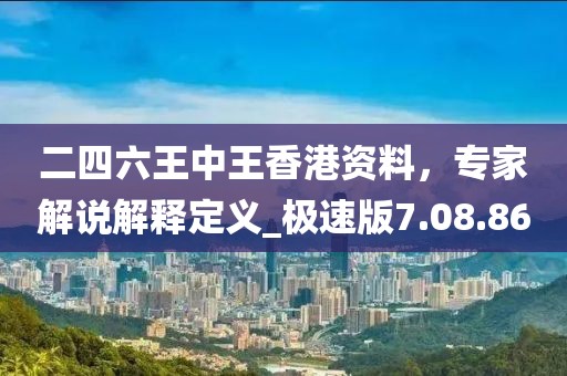 二四六王中王香港资料，专家解说解释定义_极速版7.08.86