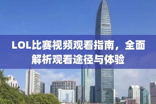 LOL比赛视频观看指南，全面解析观看途径与体验