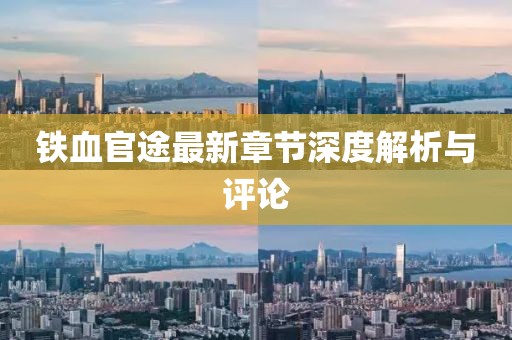 铁血官途最新章节深度解析与评论
