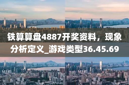 铁算算盘4887开奖资料，现象分析定义_游戏类型36.45.69