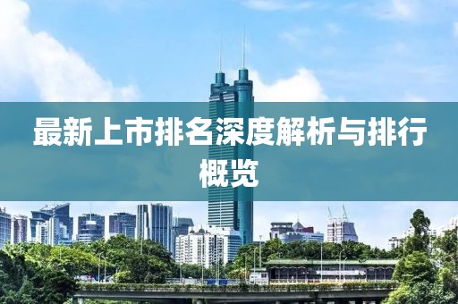 最新上市排名深度解析与排行概览
