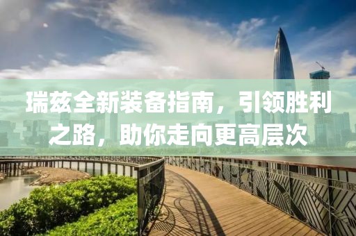 瑞兹全新装备指南，引领胜利之路，助你走向更高层次