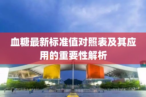 血糖最新标准值对照表及其应用的重要性解析