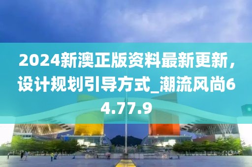 2024新澳正版资料最新更新，设计规划引导方式_潮流风尚64.77.9