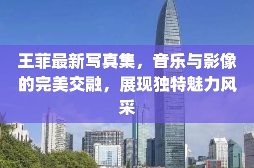 王菲最新写真集，音乐与影像的完美交融，展现独特魅力风采