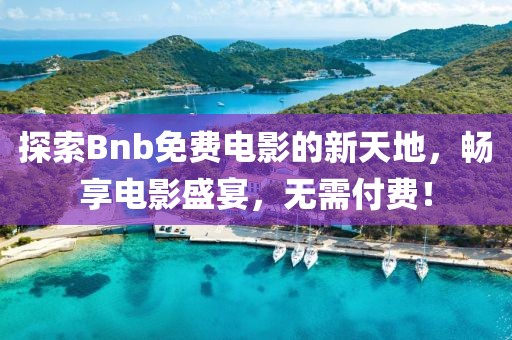探索Bnb免费电影的新天地，畅享电影盛宴，无需付费！