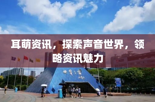 耳萌资讯，探索声音世界，领略资讯魅力
