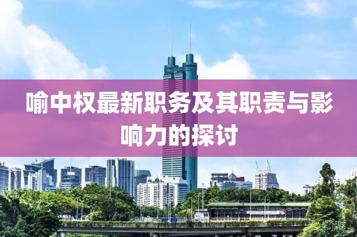 喻中权最新职务及其职责与影响力的探讨