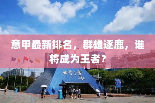 意甲最新排名，群雄逐鹿，谁将成为王者？