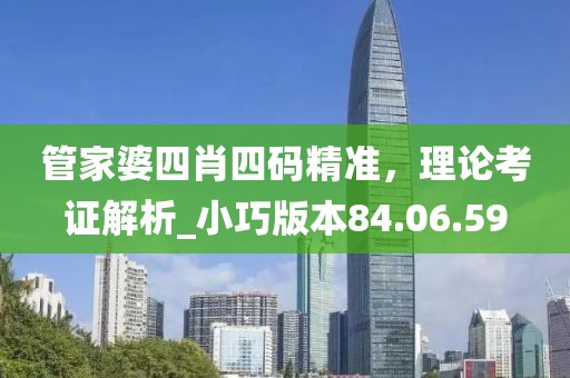 管家婆四肖四码精准，理论考证解析_小巧版本84.06.59