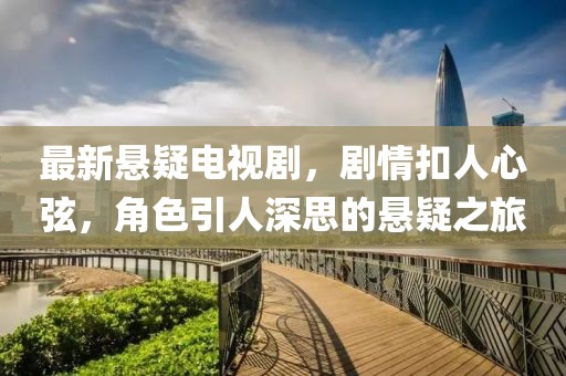 最新悬疑电视剧，剧情扣人心弦，角色引人深思的悬疑之旅