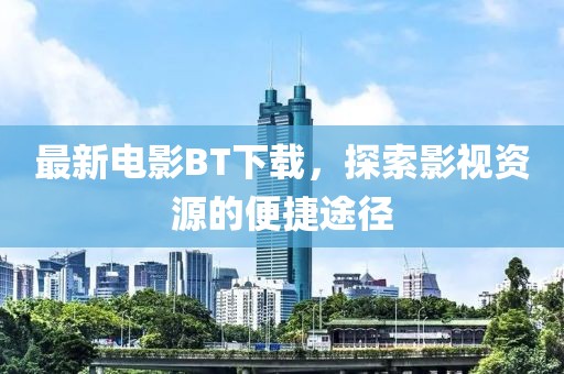最新电影BT下载，探索影视资源的便捷途径