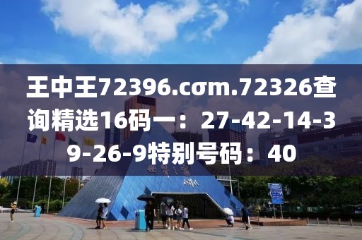 王中王72396.cσm.72326查询精选16码一：27-42-14-39-26-9特别号码：40