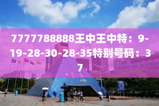 7777788888王中王中特：9-19-28-30-28-35特别号码：37