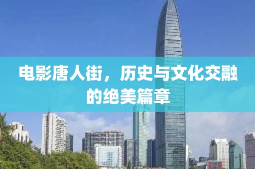 电影唐人街，历史与文化交融的绝美篇章