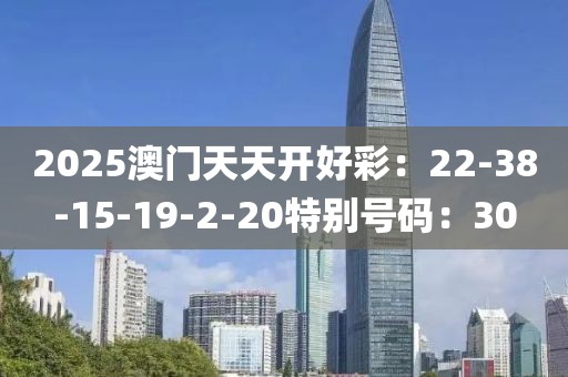 2025澳门天天开好彩：22-38-15-19-2-20特别号码：30