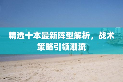 精选十本最新阵型解析，战术策略引领潮流