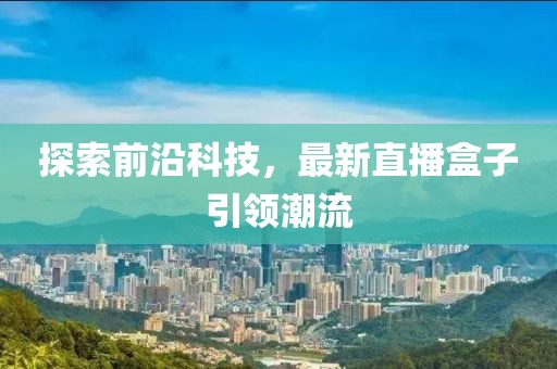 探索前沿科技，最新直播盒子引领潮流
