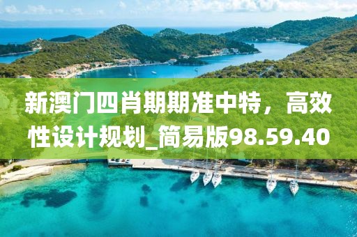 新澳门四肖期期准中特，高效性设计规划_简易版98.59.40
