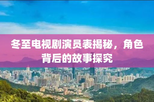 冬至电视剧演员表揭秘，角色背后的故事探究