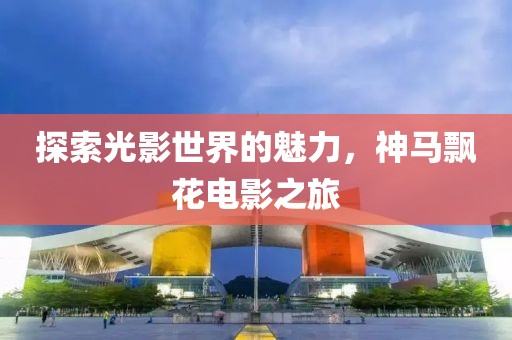 探索光影世界的魅力，神马飘花电影之旅