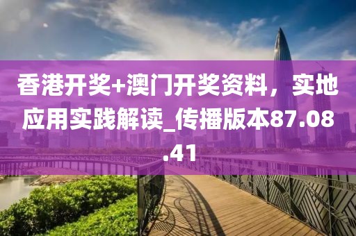 香港开奖+澳门开奖资料，实地应用实践解读_传播版本87.08.41