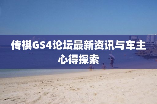 传祺GS4论坛最新资讯与车主心得探索