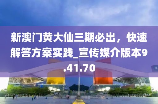 新澳门黄大仙三期必出，快速解答方案实践_宣传媒介版本9.41.70