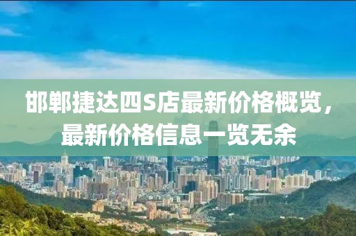 邯郸捷达四S店最新价格概览，最新价格信息一览无余
