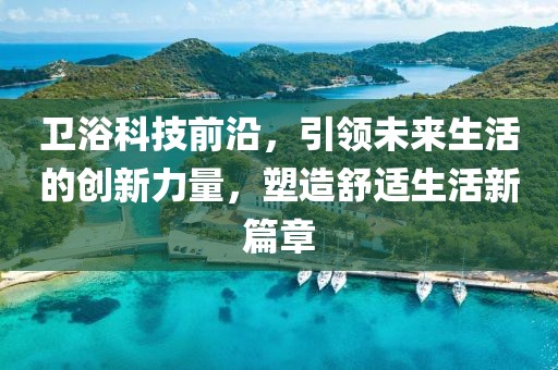卫浴科技前沿，引领未来生活的创新力量，塑造舒适生活新篇章