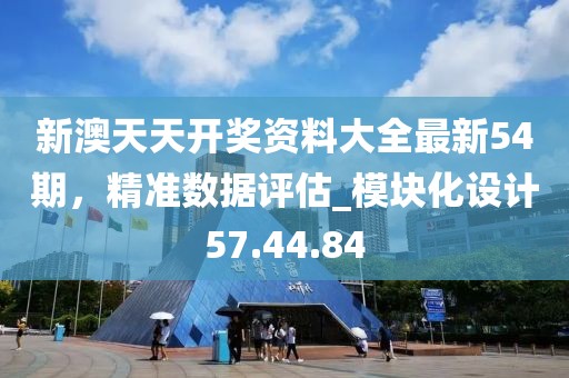 新澳天天开奖资料大全最新54期，精准数据评估_模块化设计57.44.84