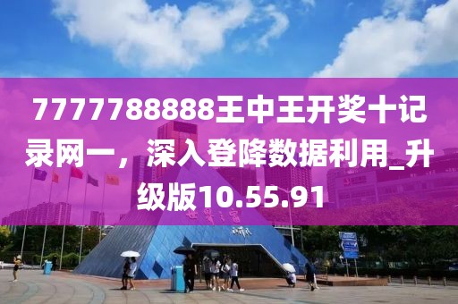 7777788888王中王开奖十记录网一，深入登降数据利用_升级版10.55.91