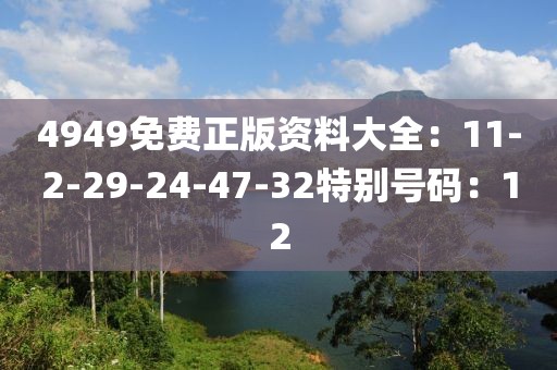 4949免费正版资料大全：11-2-29-24-47-32特别号码：12