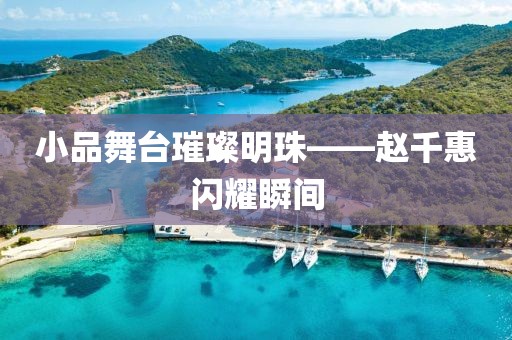 小品舞台璀璨明珠——赵千惠闪耀瞬间