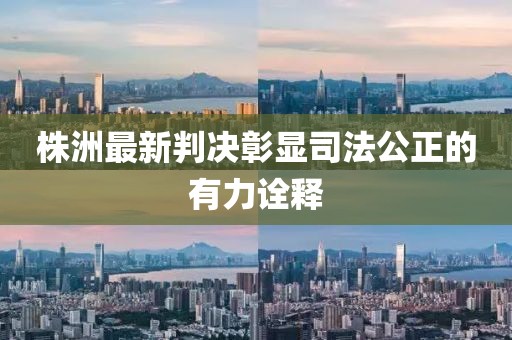 株洲最新判决彰显司法公正的有力诠释