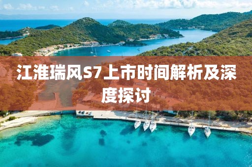 江淮瑞风S7上市时间解析及深度探讨