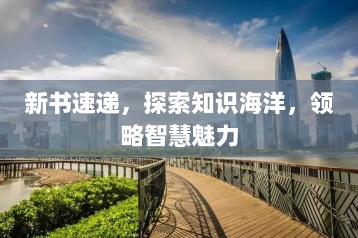 新书速递，探索知识海洋，领略智慧魅力