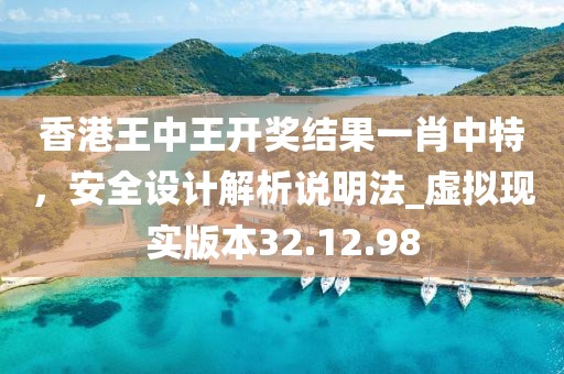 香港王中王开奖结果一肖中特，安全设计解析说明法_虚拟现实版本32.12.98
