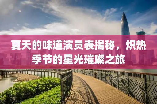 夏天的味道演员表揭秘，炽热季节的星光璀璨之旅
