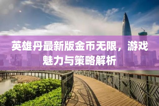 英雄丹最新版金币无限，游戏魅力与策略解析