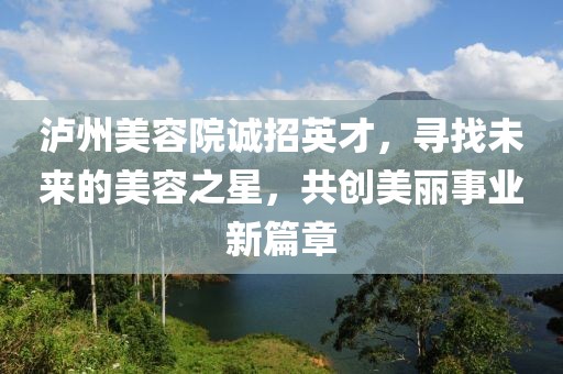 泸州美容院诚招英才，寻找未来的美容之星，共创美丽事业新篇章