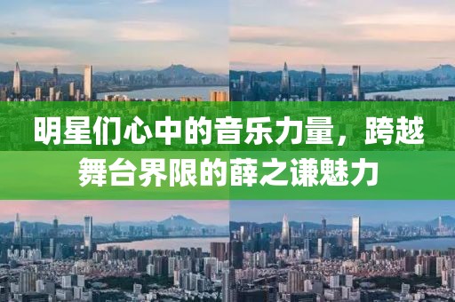 明星们心中的音乐力量，跨越舞台界限的薛之谦魅力