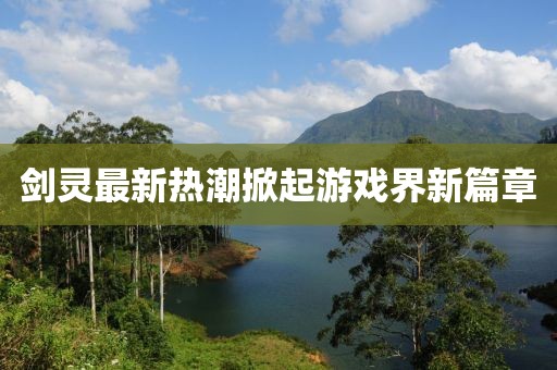 剑灵最新热潮掀起游戏界新篇章