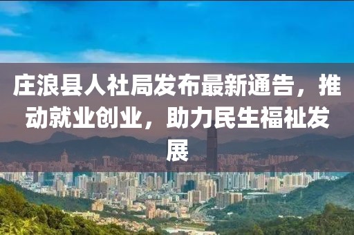 庄浪县人社局发布最新通告，推动就业创业，助力民生福祉发展