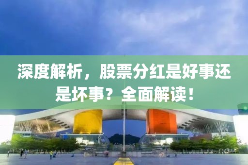 深度解析，股票分红是好事还是坏事？全面解读！