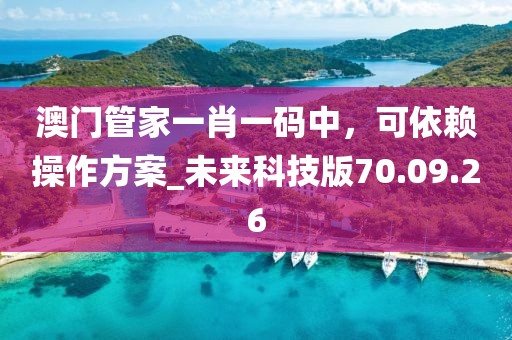 澳门管家一肖一码中，可依赖操作方案_未来科技版70.09.26