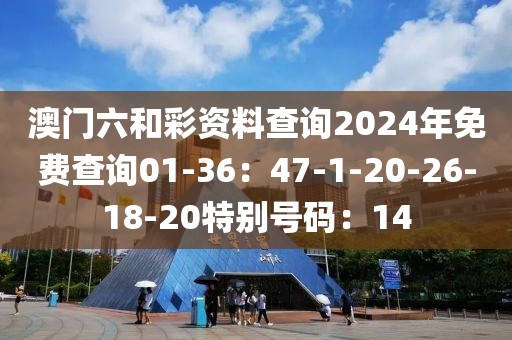 澳门六和彩资料查询2024年免费查询01-36：47-1-20-26-18-20特别号码：14